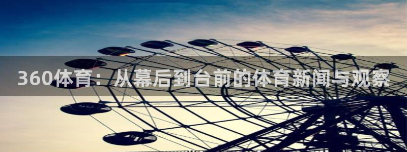 360体育：从幕后到台前的体育新闻与观察