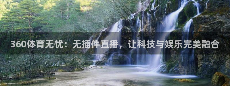 360体育无忧：无插件直播，让科技与娱乐完美融合