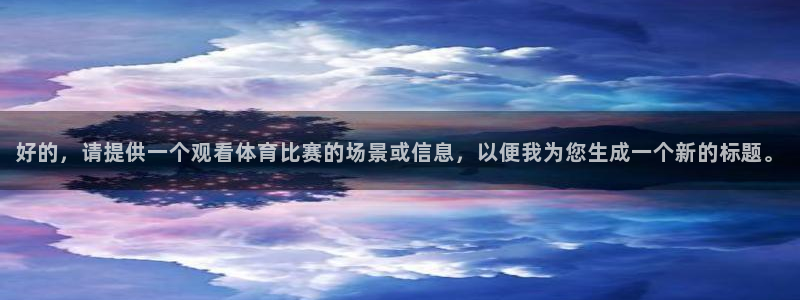 好的，请提供一个观看体育比赛的场景或信息，以便我为您生成一个新的标题。