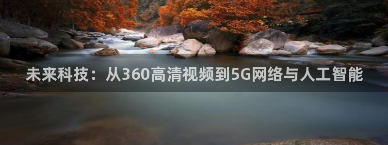 未来科技：从360高清视频到5G网络与人工智能