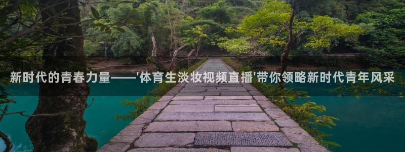 新时代的青春力量——\'体育生淡妆视频直播\'带你领略新时代青年风采