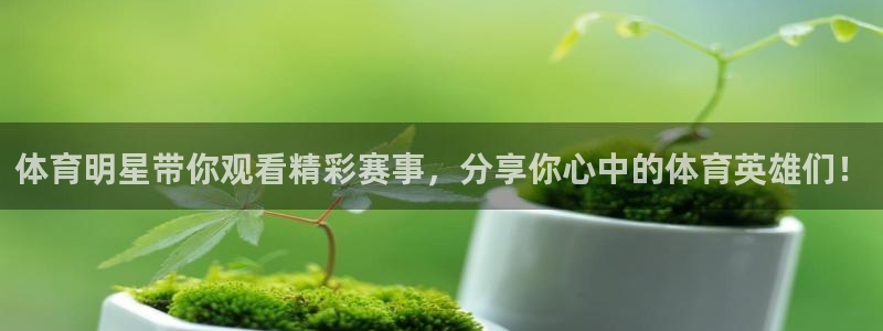 体育明星带你观看精彩赛事，分享你心中的体育英雄们！
