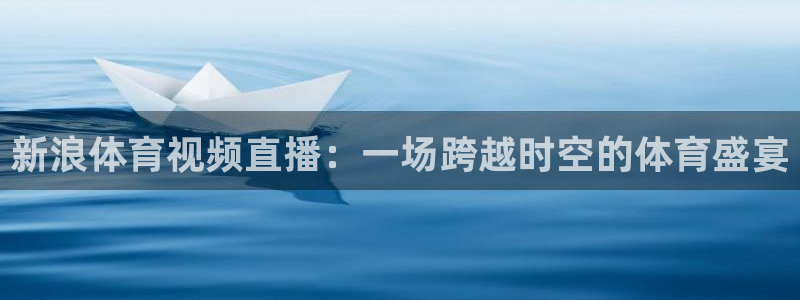 新浪体育视频直播：一场跨越时空的体育盛宴