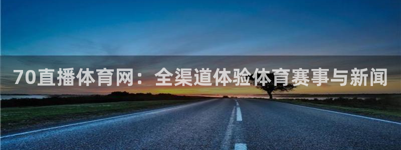 70直播体育网：全渠道体验体育赛事与新闻
