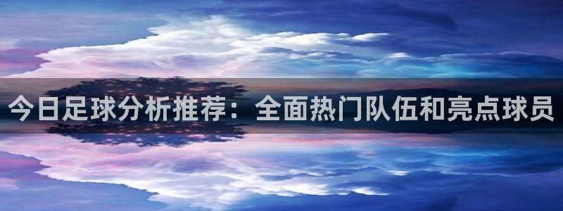 今日足球分析推荐：全面热门队伍和亮点球员