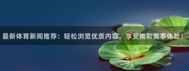 最新体育新闻推荐：轻松浏览优质内容，享受精彩赛事体验！