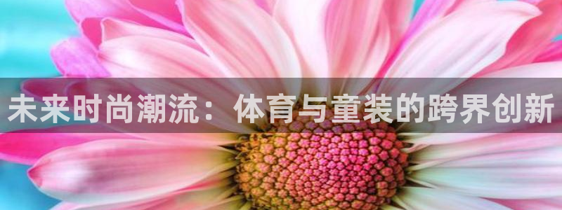 未来时尚潮流：体育与童装的跨界创新