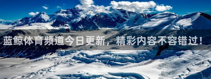 蓝鲸体育频道今日更新，精彩内容不容错过！