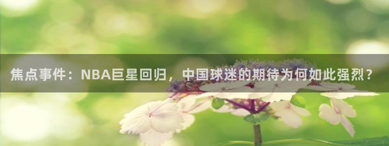焦点事件：NBA巨星回归，中国球迷的期待为何如此强烈？