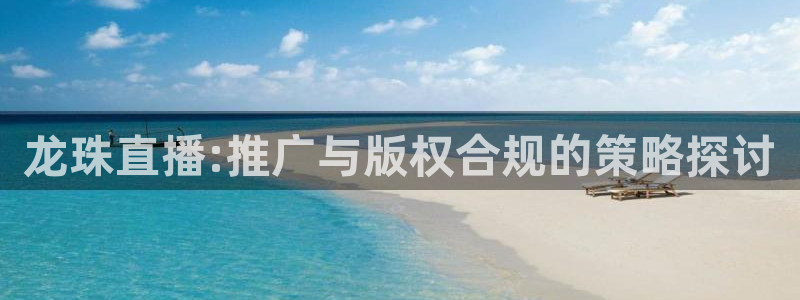 龙珠直播:推广与版权合规的策略探讨