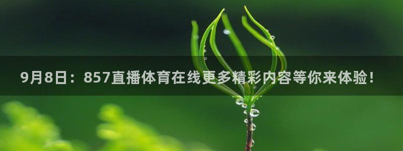 9月8日：857直播体育在线更多精彩内容等你来体验！