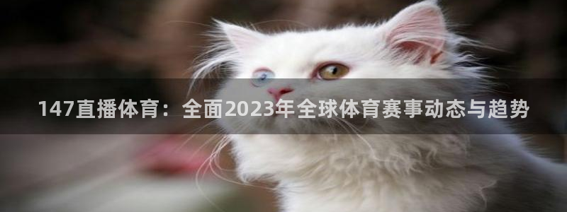 147直播体育：全面2023年全球体育赛事动态与趋势