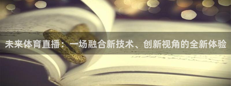未来体育直播：一场融合新技术、创新视角的全新体验