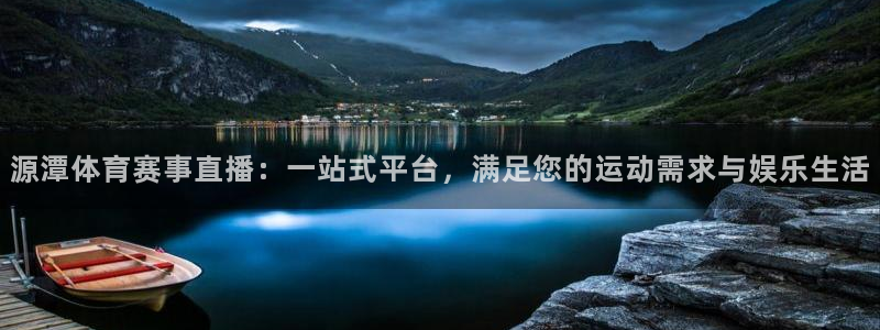 源潭体育赛事直播：一站式平台，满足您的运动需求与娱乐生活