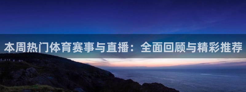 本周热门体育赛事与直播：全面回顾与精彩推荐