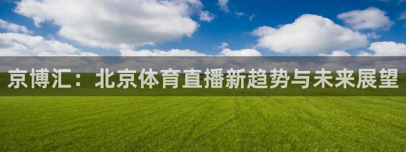 京博汇：北京体育直播新趋势与未来展望