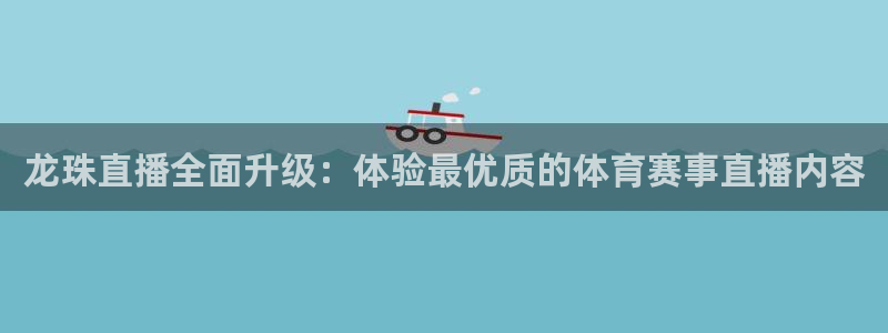 龙珠直播全面升级：体验最优质的体育赛事直播内容