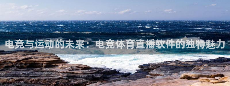 电竞与运动的未来：电竞体育直播软件的独特魅力
