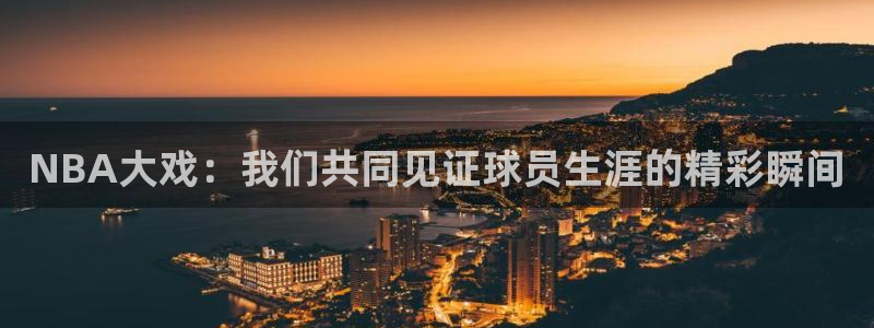 NBA大戏：我们共同见证球员生涯的精彩瞬间