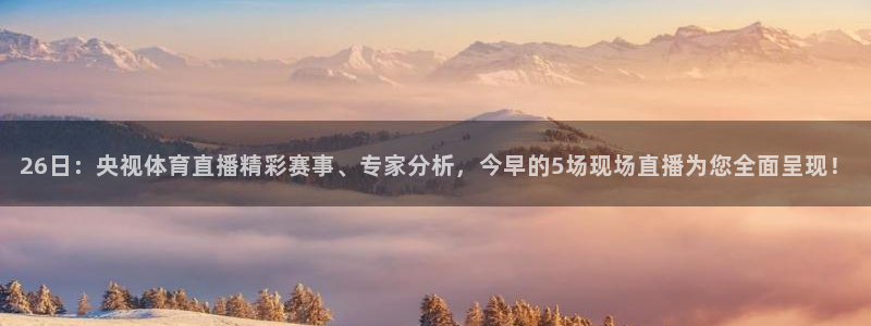 26日：央视体育直播精彩赛事、专家分析，今早的5场现场直播为您全面呈现！